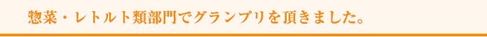 惣菜・レトルト類部門でグランプリを頂きました。