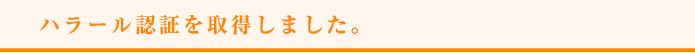 ハラール認証を取得しました。 