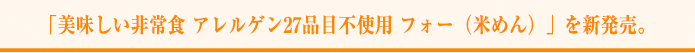 「美味しい非常食 アレルゲン27品目不使用 フォー（米めん）」を新発売。 