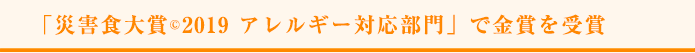 「災害食大賞 © 2019 アレルギー対応部門」で金賞を受賞 