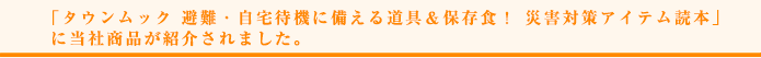 「タウンムック 避難・自宅待機に備える道具＆保存食！ 災害対策アイテム読本」に当社商品が紹介されました。