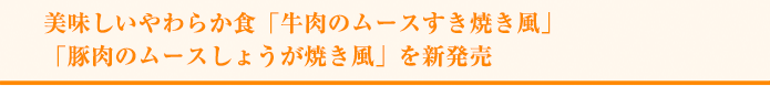 美味しいやわらか食「牛肉のムースすき焼き風」「豚肉のムースしょうが焼き風」を新発売 
