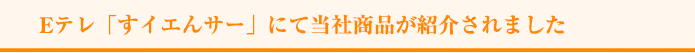 Eテレ「すイエんサー」にて当社商品が紹介されました
