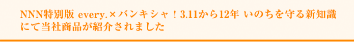 NNN特別版 every.×バンキシャ！3.11から12年 いのちを守る新知識にて当社商品が紹介されました