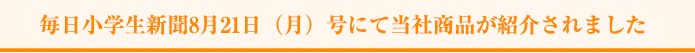 毎日小学生新聞8月21日（月）号にて当社商品が紹介されました 