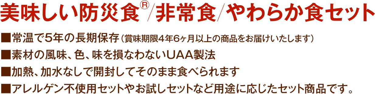 ・常温で5年の長期保存（賞味期限4年6ヶ月以上の商品をお届けいたします）
・素材の風味、色、味を損なわないUAA製法
・加熱、加水なしで開封してそのまま食べられます
・アレルゲン不使用セットやお試しセットなど用途に応じたセット商品です。